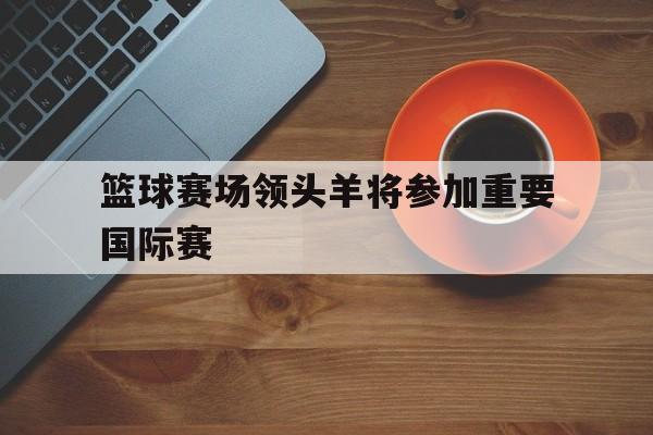 博彩平台推荐-篮球的最高组织机构国际篮球联合会,总部设在哪里?